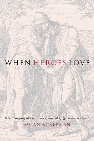 When Heroes Love: The Ambiguity of Eros in the Stories of Gilgamesh and David image number 0