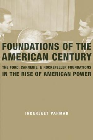 Foundations of the American Century: The Ford, Carnegie, and Rockefeller Foundations and the Rise of American Power image number 0