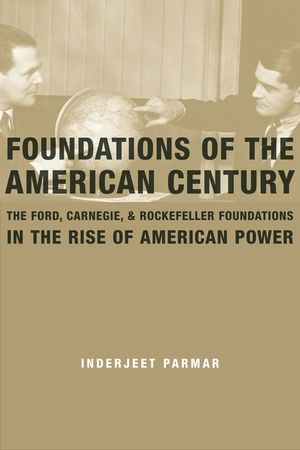 Foundations of the American Century: The Ford, Carnegie, and Rockefeller Foundations in the Rise of American Power image number 0