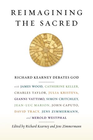 Reimagining the Sacred: Richard Kearney Debates God with James Wood, Catherine Keller, Charles Taylor, Julia Kristeva, Gianni Vattimo, Simon C image number 0