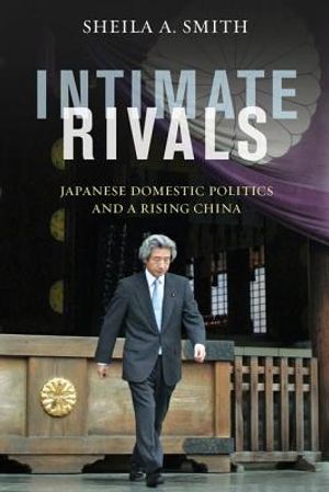 Intimate Rivals: Japanese Domestic Politics and a Rising China image number 0
