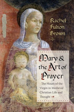 Mary and the Art of Prayer: The Hours of the Virgin in Medieval Christian Life and Thought image number 0