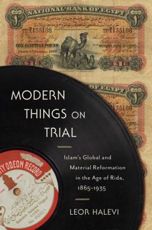 Modern Things on Trial: Islam's Global and Material Reformation in the Age of Rida, 1865-1935 image number 0