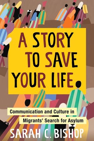 A Story to Save Your Life: Communication and Culture in Migrants' Search for Asylum image number 0