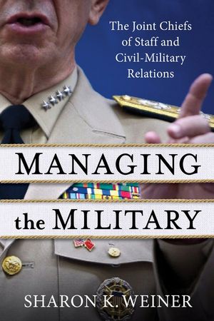 Managing the Military: The Joint Chiefs of Staff and Civil-Military Relations image number 0