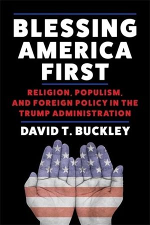 Blessing America First: Religion, Populism, and Foreign Policy in the Trump Administration image number 0