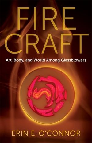 Fire Craft: Art, Body, and World Among Glassblowers image number 0