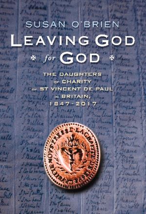 Leaving God for God: The Daughters of St Vincent de Paul in Britain, 1847 - 2017 image number 0