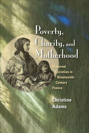 Poverty, Charity, and Motherhood: Maternal Societies in Nineteenth-Century France image number 0