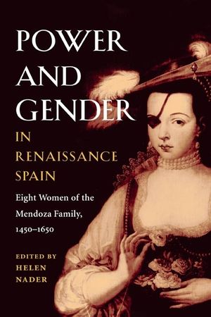 Power and Gender in Renaissance Spain: Eight Women of the Mendoza Family, 1450-1650 image number 0