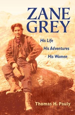 Zane Grey: His Life, His Adventures, His Women image number 0