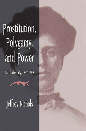 Prostitution, Polygamy, and Power: Salt Lake City, 1847-1918 image number 0