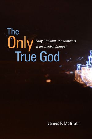 The Only True God: Early Christian Monotheism in Its Jewish Context image number 0