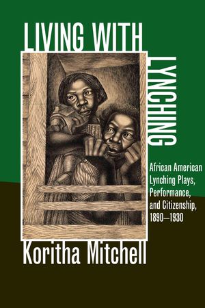 Living with Lynching: African American Lynching Plays, Performance, and Citizenship, 1890-1930 image number 0