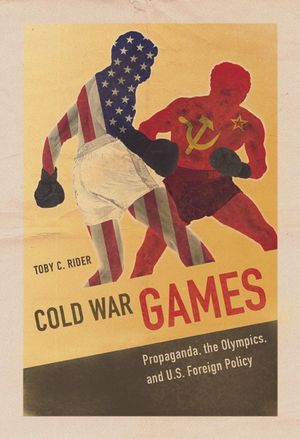 Cold War Games: Propaganda, the Olympics, and U.S. Foreign Policy image number 0