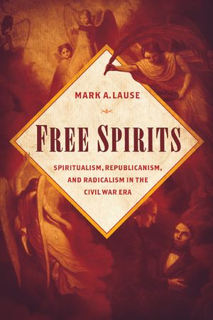 Free Spirits: Spiritualism, Republicanism, and Radicalism in the Civil War Era image number 0