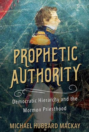 Prophetic Authority: Democratic Hierarchy and the Mormon Priesthood image number 0