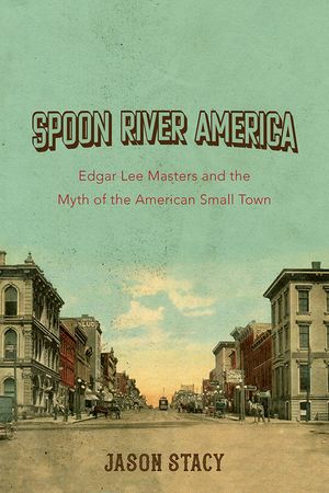 Spoon River America, 1: Edgar Lee Masters and the Myth of the American Small Town image number 0