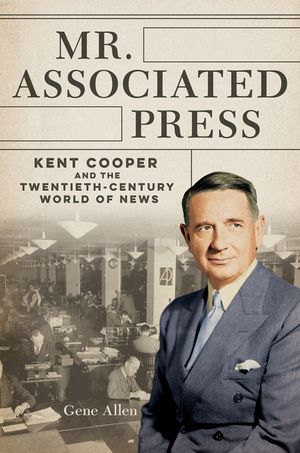 Mr. Associated Press: Kent Cooper and the Twentieth-Century World of News image number 0