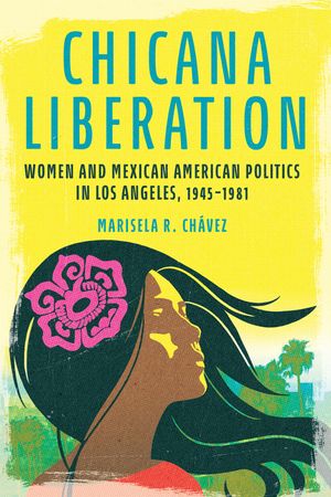 Chicana Liberation: Women and Mexican American Politics in Los Angeles, 1945-1981 image number 0