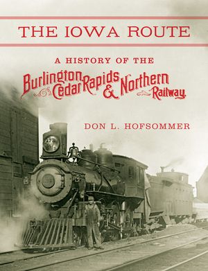 The Iowa Route: A History of the Burlington, Cedar Rapids & Northern Railway image number 0