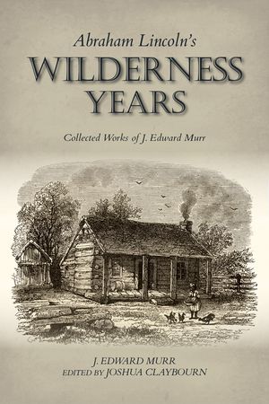 Abraham Lincoln's Wilderness Years: Collected Works of J. Edward Murr image number 0