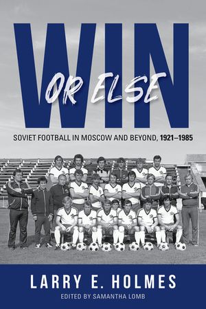 Win or Else: Soviet Football in Moscow and Beyond, 1921-1985 image number 0