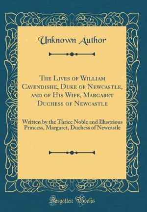 The Lives of William Cavendishe, Duke of Newcastle, and of His Wife, Margaret Duchess of Newcastle: Written by the Thrice Noble and Illustrious Prince image number 0