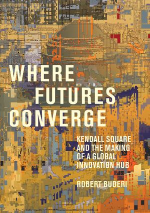 Where Futures Converge: Kendall Square and the Making of a Global Innovation Hub image number 0