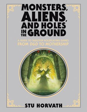 Monsters, Aliens, and Holes in the Ground: A Guide to Tabletop Roleplaying Games from D&d to Mothership image number 0