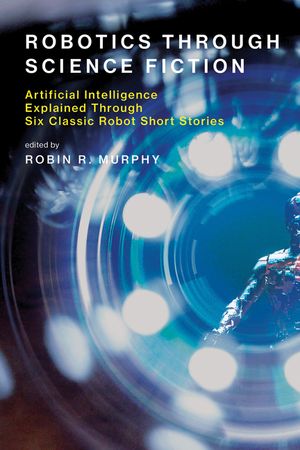 Robotics Through Science Fiction: Artificial Intelligence Explained Through Six Classic Robot Short Stories image number 0