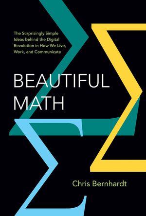 Beautiful Math: The Surprisingly Simple Ideas Behind the Digital Revolution in How We Live, Work, and Communicate image number 0