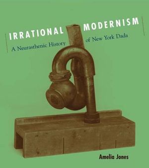 Irrational Modernism: A Neurasthenic History of New York Dada image number 0