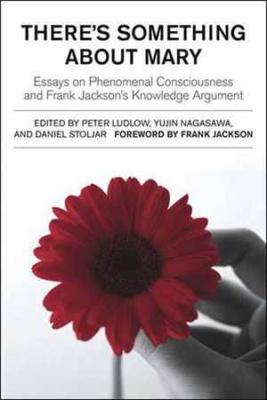There's Something about Mary: Essays on Phenomenal Consciousness and Frank Jackson's Knowledge Argument image number 0