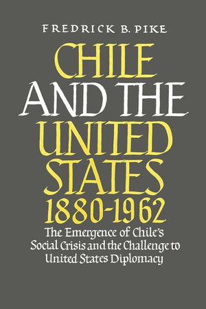 Chile and the United States 1880-1962: The Emergence of Chile's Social Crisis and the Challenge to United States Diplomacy image number 0
