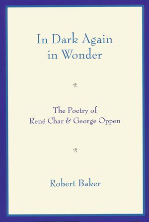 In Dark Again in Wonder: The Poetry of Ren&eacute; Char and George Oppen image number 0