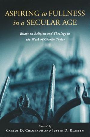 Aspiring to Fullness in a Secular Age: Essays on Religion and Theology in the Work of Charles Taylor image number 0