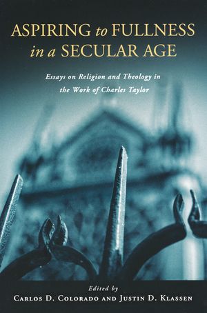 Aspiring to Fullness in a Secular Age: Essays on Religion and Theology in the Work of Charles Taylor image number 0