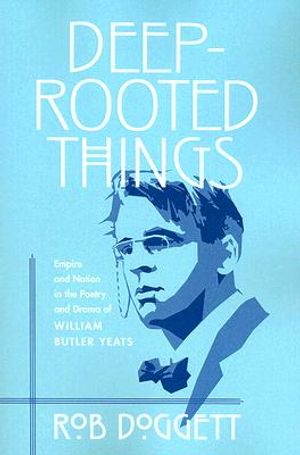 Deep-Rooted Things: Empire and Nation in the Poetry and Drama of William Butler Yeats image number 0