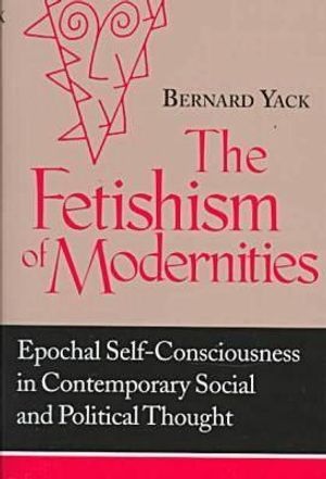 Fetishism of Modernities: Epochal Self-Consciousness in Contemporary Social and Political Thought image number 0