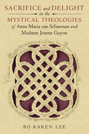Sacrifice and Delight in the Mystical Theologies of Anna Maria Van Schurman and Madame Jeanne Guyon image number 0