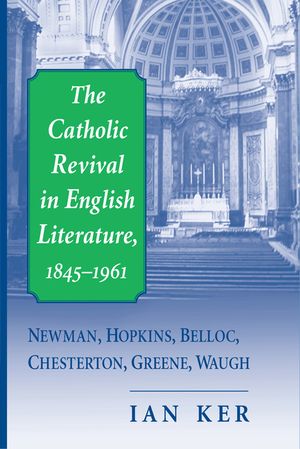 The Catholic Revival in English Literature, 1845-1961: Newman, Hopkins, Belloc, Chesterton, Greene, Waugh image number 0