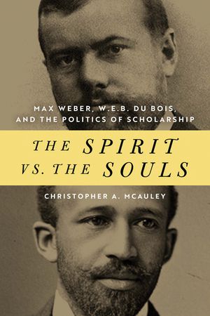 The Spirit vs. the Souls: Max Weber, W. E. B. Du Bois, and the Politics of Scholarship image number 0
