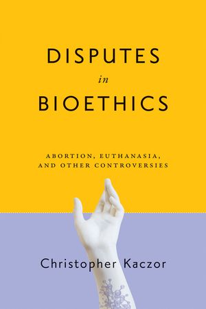 Disputes in Bioethics: Abortion, Euthanasia, and Other Controversies image number 0