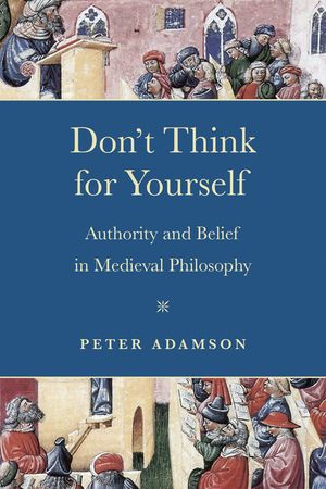 Don't Think for Yourself: Authority and Belief in Medieval Philosophy image number 0