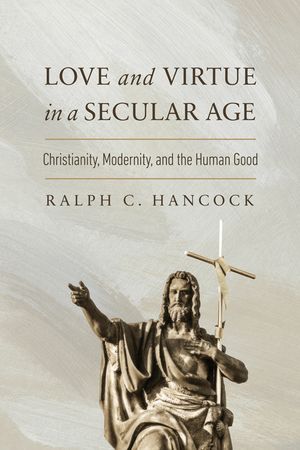 Love and Virtue in a Secular Age: Christianity, Modernity, and the Human Good image number 0