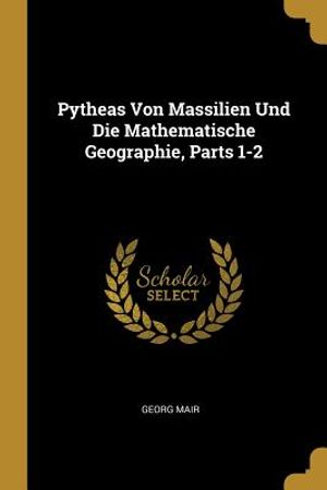 Pytheas Von Massilien Und Die Mathematische Geographie, Parts 1-2 image number 0