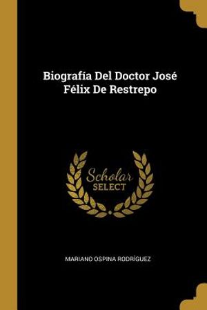 Biograf&iacute;a Del Doctor Jos&eacute; F&eacute;lix De Restrepo image number 0