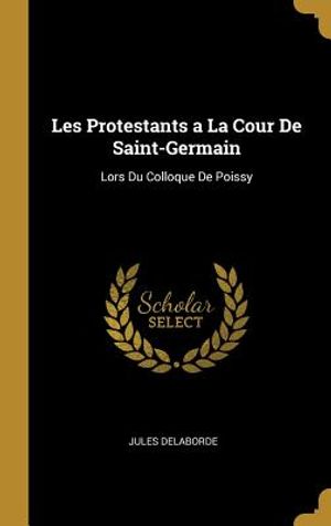 Les Protestants a la Cour de Saint-Germain: Lors Du Colloque de Poissy image number 0