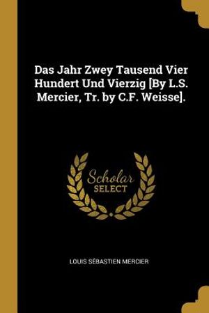 Das Jahr Zwey Tausend Vier Hundert Und Vierzig [by L.S. Mercier, Tr. by C.F. Weisse]. image number 0